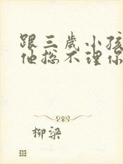 跟三岁小孩说话他总不理你