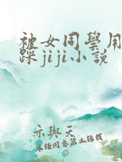 被女同学用玉足踩jiji小说