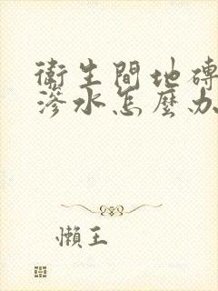 卫生间地砖往上渗水怎么办