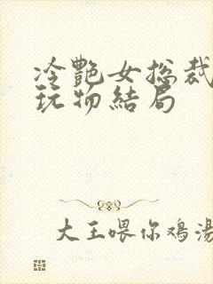 冷艳女总裁沦为玩物结局