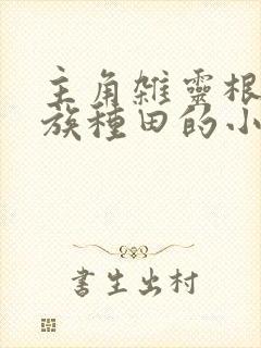 主角杂灵根在家族种田的小说