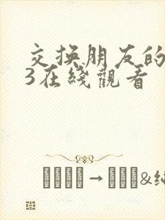 交换朋友的老婆3在线观看