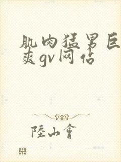 肌肉猛男巨大粗爽gv网站