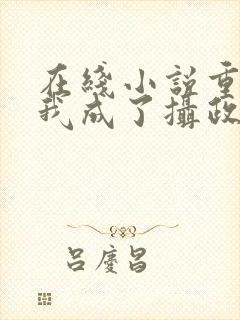 在线小说重生后我成了摄政王的掌心宠