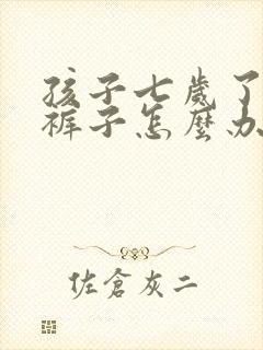 孩子七岁了还尿裤子怎么办