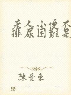 老人小便不畅,排尿困难是什么原因引起的