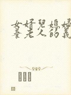 女婿儿媳妇有赡养老人的义务吗