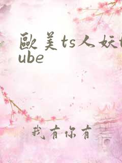 欧美ts人妖tube