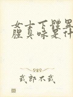 女士下体异味重腥臭味是什么原因