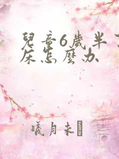 儿童6岁半了尿床怎么办