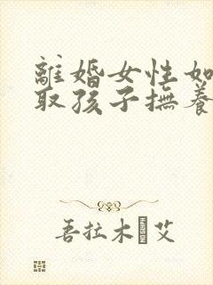 离婚女性如何争取孩子抚养权