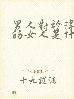 男人对于得不到的女人是什么心态