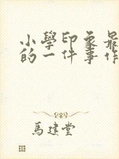 小学印象最深刻的一件事作文500