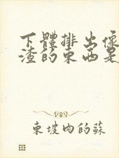 下体排出像豆腐渣的东西是什么原因?