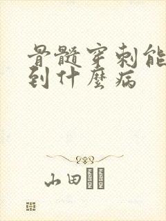 骨髓穿刺能检查到什么病