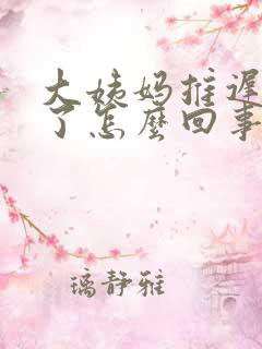 大姨妈推迟1天了怎么回事