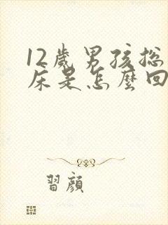 12岁男孩总尿床是怎么回事