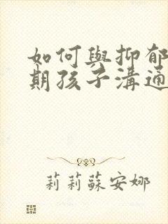 如何与抑郁青春期孩子沟通