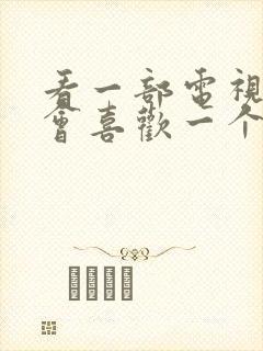 看一部电视剧就会喜欢一个男主角