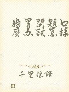 肠胃问题口臭怎么办该怎样消除