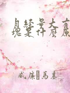 月经量大有小血块是什么原因