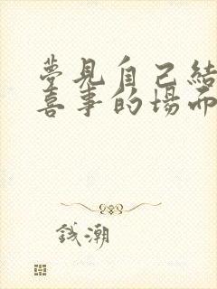 梦见自己结婚办喜事的场面周公解梦