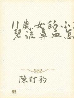 11岁女的小孩儿流鼻血怎么回事儿