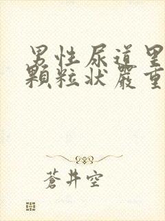 男性尿道里面有颗粒状严重吗