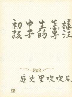 初中生怎样培养孩子的专注力