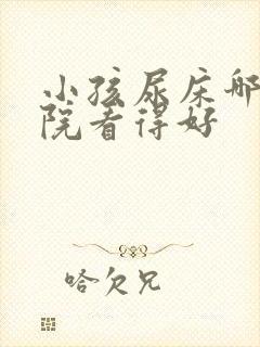 小孩尿床哪个医院看得好