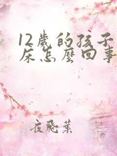 12岁的孩子尿床怎么回事