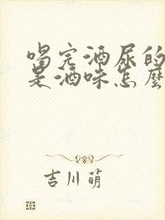 喝完酒尿的尿也是酒味怎么回事