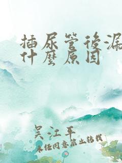 插尿管后漏尿是什么原因