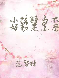 小孩精力不集中好动是怎么回事