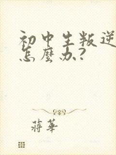 初中生叛逆厌学怎么办?