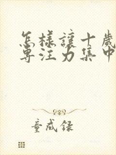 怎样让十岁孩子专注力集中