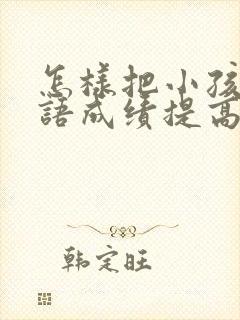 怎样把小孩的英语成绩提高