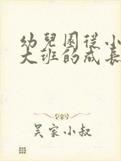 幼儿园从小班到大班的成长