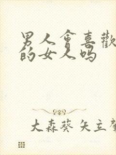 男人会喜欢太作的女人吗