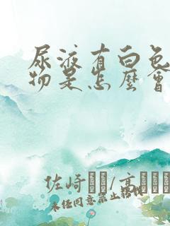 尿液有白色沉淀物是怎么会事