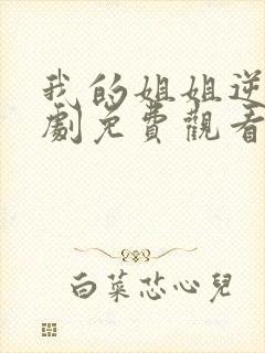 我的姐姐逆天短剧免费观看