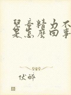 儿童精力不集中是怎么回事