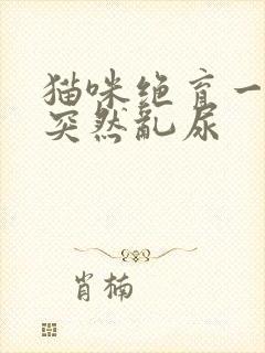 猫咪绝育一年了突然乱尿
