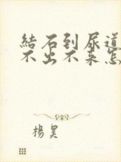 结石到尿道口尿不出不来怎么办