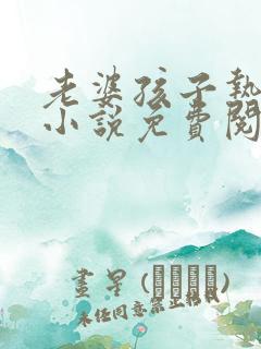 老婆孩子热炕头小说免费阅读全集