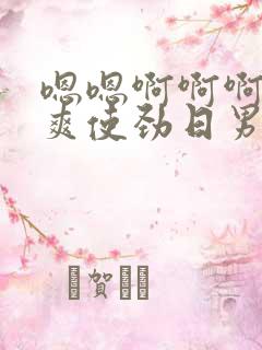 嗯嗯啊啊啊啊好爽使劲日男男