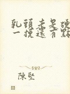 乳头老是硬硬的一摸还有点疼怎么回事女性