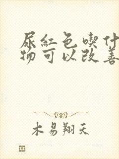 尿红色吃什么食物可以改善