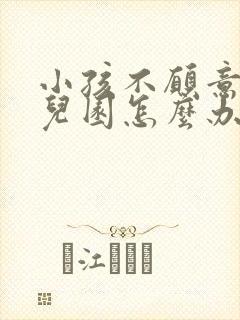 小孩不愿意去幼儿园怎么办