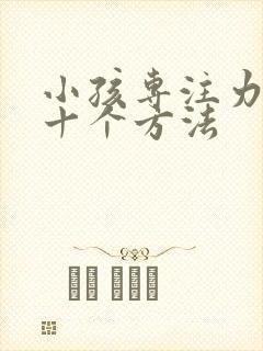 小孩专注力训练十个方法